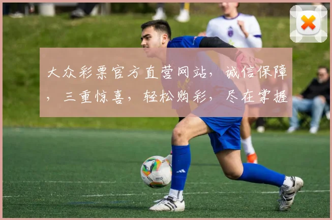 大众彩票官方直营网站，诚信保障，三重惊喜，轻松购彩，尽在掌握，体验非凡