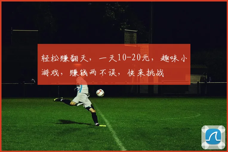 轻松赚翻天，一天10-20元，趣味小游戏，赚钱两不误，快来挑战