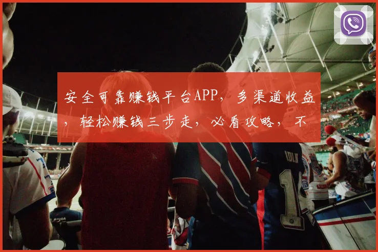 安全可靠赚钱平台APP，多渠道收益，轻松赚钱三步走，必看攻略，不容错过