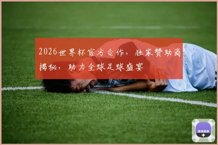 2026世界杯官方合作，独家赞助商揭秘，助力全球足球盛宴