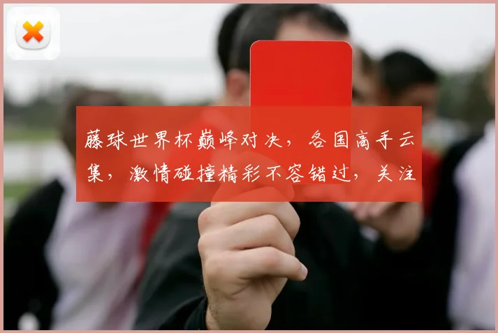 藤球世界杯巅峰对决，各国高手云集，激情碰撞精彩不容错过，关注精彩赛事