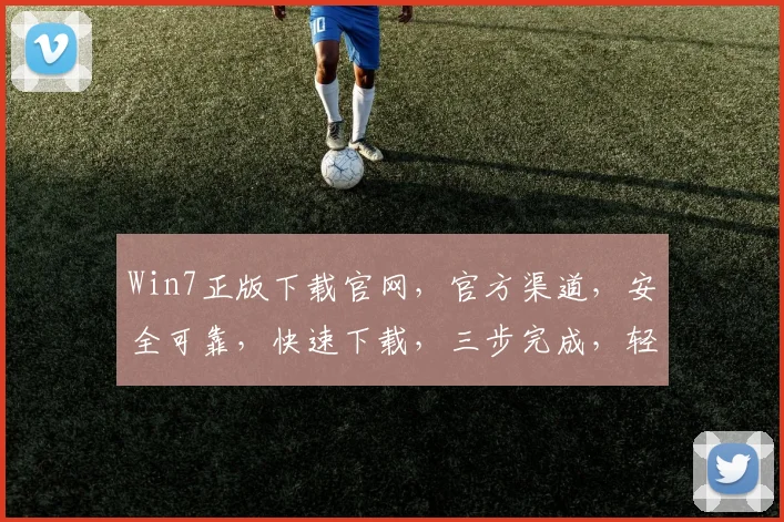 Win7正版下载官网，官方渠道，安全可靠，快速下载，三步完成，轻松拥有