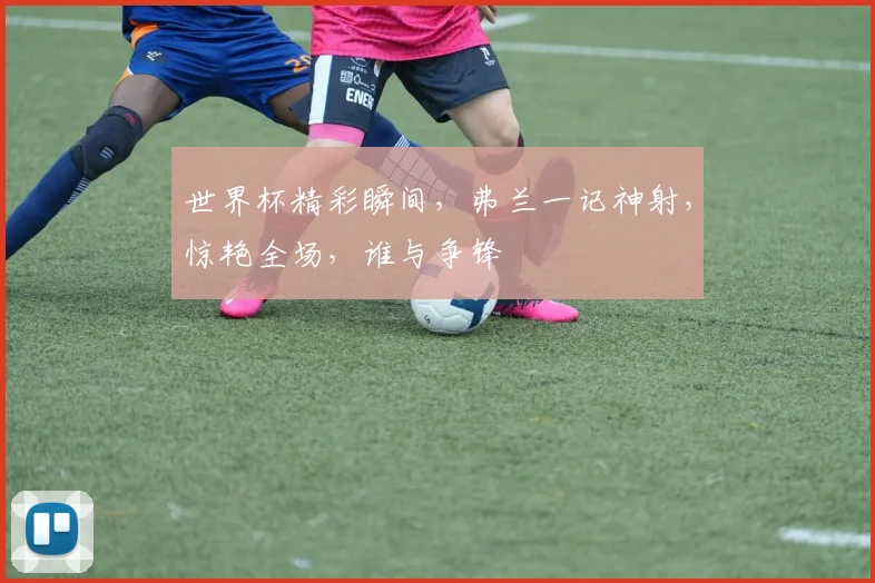 世界杯精彩瞬间，弗兰一记神射，惊艳全场，谁与争锋